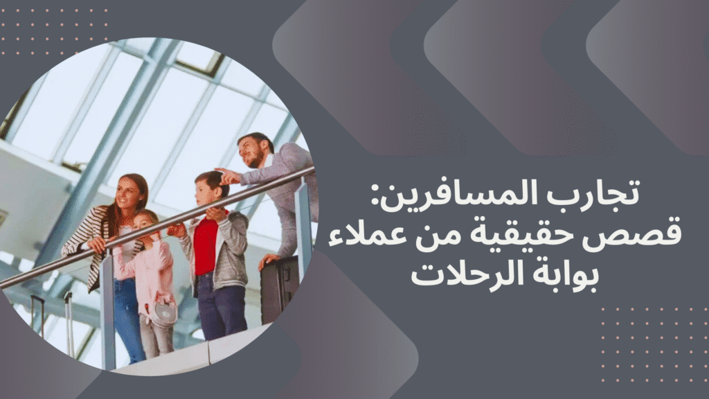 تجارب المسافرين مع بوابة الرحلات: قصص حقيقية تلهم رحلتك القادمة 5 قصص المسافرين